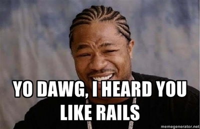 Yo dawg, I heard you like Rails